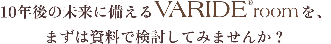 10年後の未来に備えるVARIDE@roomを、まずは資料を見ながら検討してみませんか？