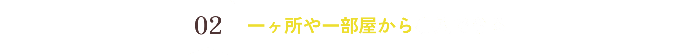 一ヶ所や一部屋から導入できる